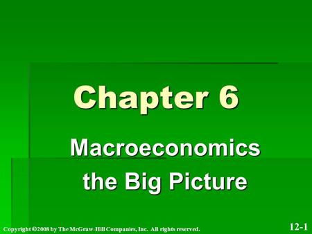 Chapter 6 Macroeconomics the Big Picture 12-1 Copyright  2008 by The McGraw-Hill Companies, Inc. All rights reserved.