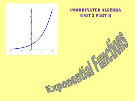 Coordinated Algebra Unit 3 Part B. What is an Exponential Function?