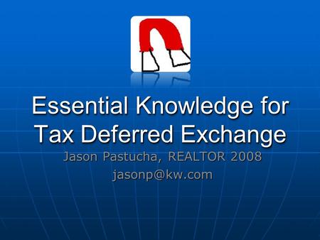 Essential Knowledge for Tax Deferred Exchange Jason Pastucha, REALTOR 2008
