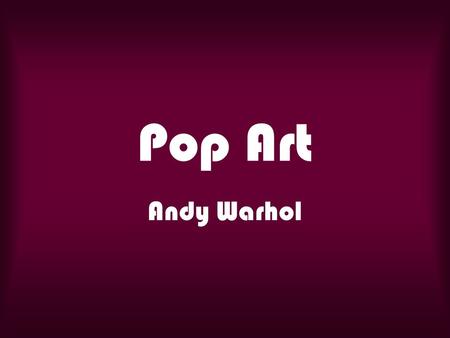 Pop Art Andy Warhol. Gr. 5 Andy Warhol was a popular American print artist. He helped create a style of art called Pop Art. Warhol printed pictures of.