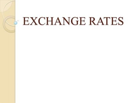 EXCHANGE RATES. The Exchange Rate Exchange Rate: the value of one nation’s currency in relation to another is determined by the market forces of supply.