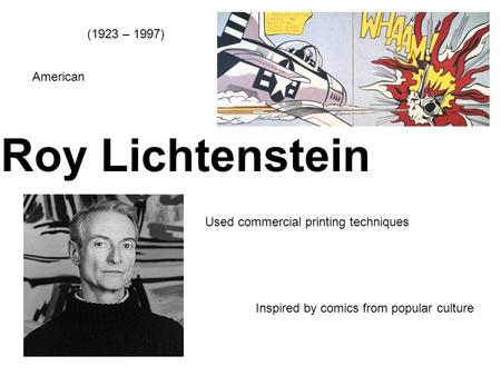 Roy Lichtenstein (1923 – 1997) American Used commercial printing techniques Inspired by comics from popular culture.
