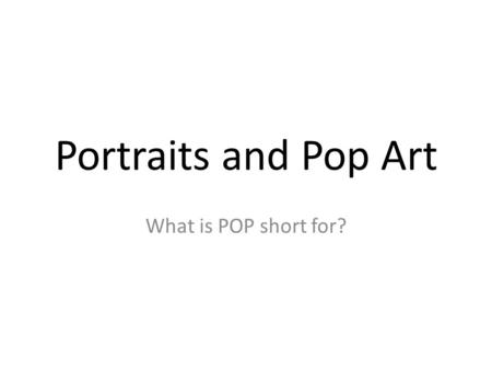 Portraits and Pop Art What is POP short for?. Andy Warhol: Father of POP Art 1928-1987.