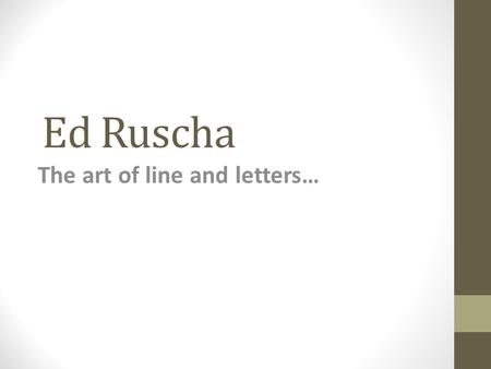 Ed Ruscha The art of line and letters…. Artist Background Born and raised in the Midwest then moved to Los Angeles to start his art career. Continues.