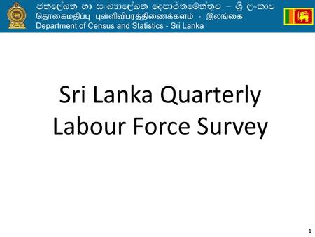 1 Sri Lanka Quarterly Labour Force Survey. Household surveys before 1990 Labour Force and Socio Economic Survey (LFSES) 1980/811985/86 After 5 years 19901969/70.