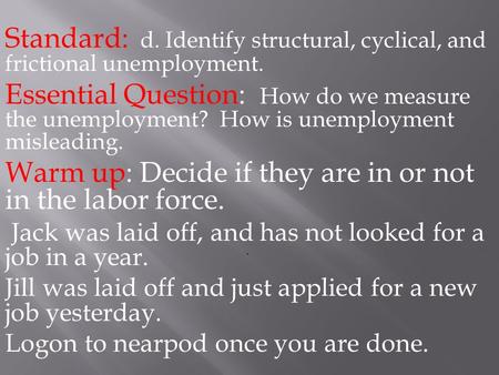 Standard: d. Identify structural, cyclical, and frictional unemployment. Essential Question: How do we measure the unemployment? How is unemployment misleading.