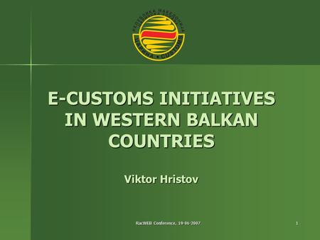 RacWEB Conference, 19-06-2007 1 E-CUSTOMS INITIATIVES IN WESTERN BALKAN COUNTRIES Viktor Hristov.