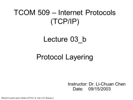 TCOM 509 – Internet Protocols (TCP/IP) Lecture 03_b Protocol Layering Instructor: Dr. Li-Chuan Chen Date: 09/15/2003 Based in part upon slides of Prof.
