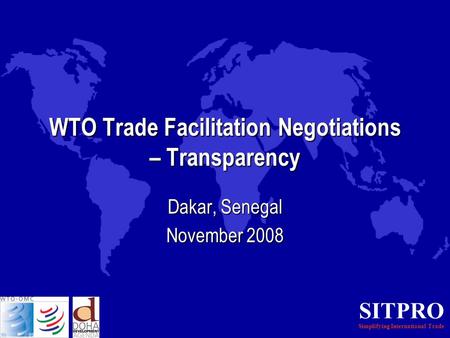 SITPRO Simplifying International Trade WTO Trade Facilitation Negotiations – Transparency Dakar, Senegal November 2008.