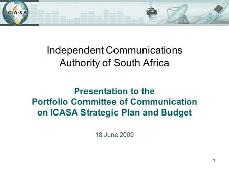 1 Independent Communications Authority of South Africa Presentation to the Portfolio Committee of Communication on ICASA Strategic Plan and Budget 18 June.