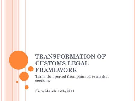 TRANSFORMATION OF CUSTOMS LEGAL FRAMEWORK Transition period from planned to market economy Kiev, March 17th, 2011.