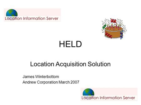 HELD Location Acquisition Solution James Winterbottom Andrew Corporation March 2007.