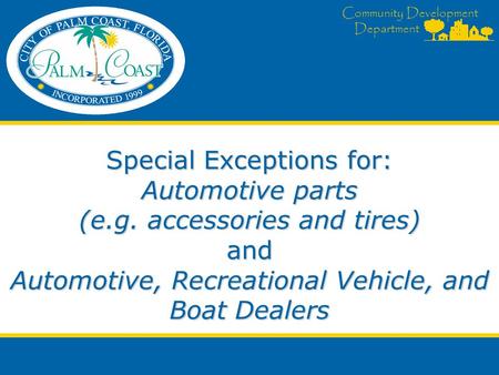 Community Development Department Special Exceptions for: Automotive parts (e.g. accessories and tires) and Automotive, Recreational Vehicle, and Boat Dealers.