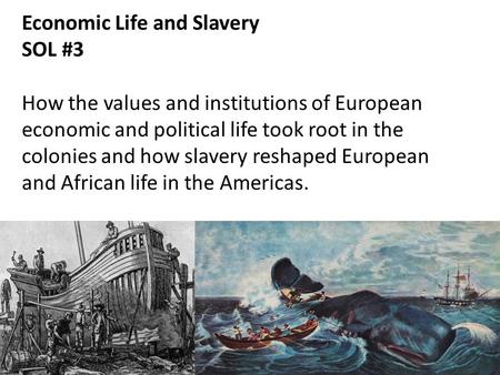 Economic Life and Slavery SOL #3 How the values and institutions of European economic and political life took root in the colonies and how slavery reshaped.