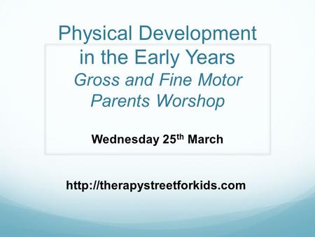 Physical Development in the Early Years Gross and Fine Motor Parents Worshop Wednesday 25 th March