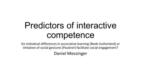 Predictors of interactive competence Do individual differences in associative learning (Reeb-Sutherland) or imitation of social gestures (Paukner) facilitate.