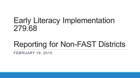 Early Literacy Implementation 279.68 Reporting for Non-FAST Districts FEBRUARY 19, 2015.