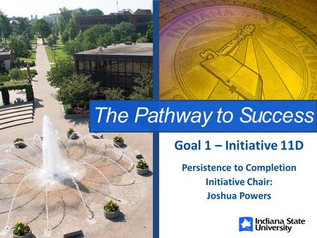 The Pathway to Success Persistence to Completion Initiative Chair: Joshua Powers Goal 1 – Initiative 11D.