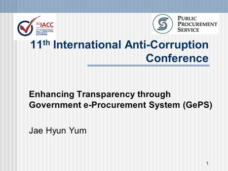 1 11 th International Anti-Corruption Conference Enhancing Transparency through Government e-Procurement System (GePS) Jae Hyun Yum.