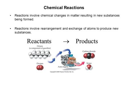 Chemical Reactions Reactions involve chemical changes in matter resulting in new substances being formed. Reactions involve rearrangement and exchange.