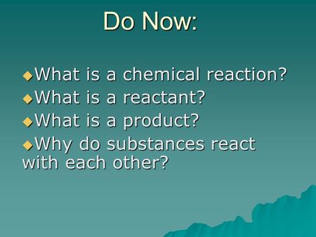 Do Now:  What is a chemical reaction?  What is a reactant?  What is a product?  Why do substances react with each other?