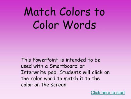 Match Colors to Color Words This PowerPoint is intended to be used with a Smartboard or Interwrite pad. Students will click on the color word to match.