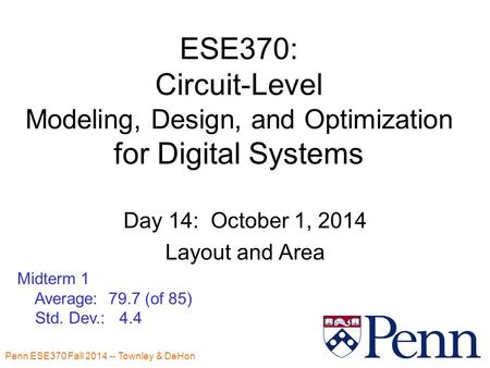 Penn ESE370 Fall 2014 -- Townley & DeHon ESE370: Circuit-Level Modeling, Design, and Optimization for Digital Systems Day 14: October 1, 2014 Layout and.