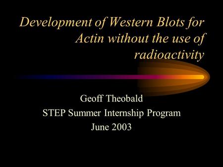 Development of Western Blots for Actin without the use of radioactivity Geoff Theobald STEP Summer Internship Program June 2003.