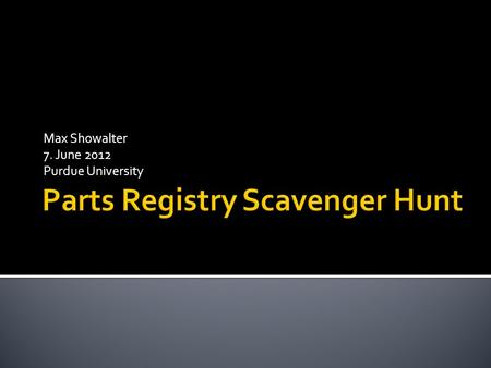 Max Showalter 7. June 2012 Purdue University. Let’s begin at the parts registry homepageparts registry Click On When you get to this webpage, you will.