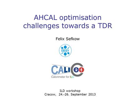 AHCAL optimisation challenges towards a TDR Felix Sefkow ILD workshop Cracow, 24.-26. September 2013.
