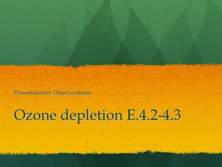 Ozone depletion E.4.2-4.3 Presentation by Dina Goodman.