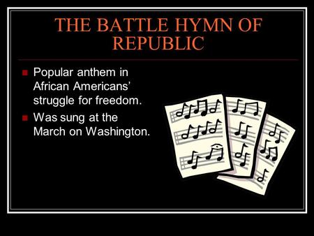 THE BATTLE HYMN OF REPUBLIC Popular anthem in African Americans’ struggle for freedom. Was sung at the March on Washington.