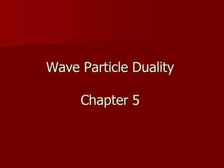 Wave Particle Duality Chapter 5