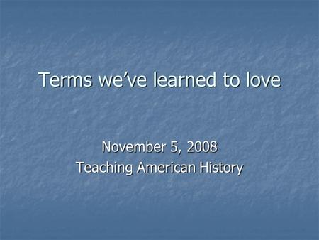 Terms we’ve learned to love November 5, 2008 Teaching American History.