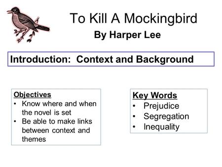 To Kill A Mockingbird By Harper Lee Introduction: Context and Background Objectives Know where and when the novel is set Be able to make links between.