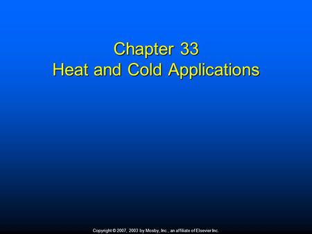 Copyright © 2007, 2003 by Mosby, Inc., an affiliate of Elsevier Inc. Chapter 33 Heat and Cold Applications.