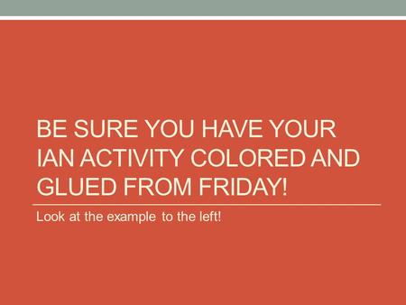 BE SURE YOU HAVE YOUR IAN ACTIVITY COLORED AND GLUED FROM FRIDAY! Look at the example to the left!