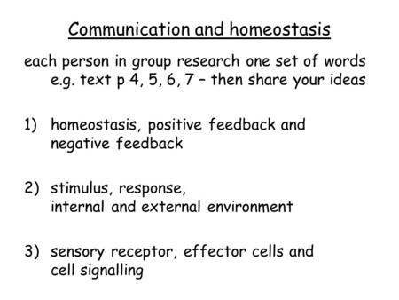 Communication and homeostasis each person in group research one set of words e.g. text p 4, 5, 6, 7 – then share your ideas 1)homeostasis, positive feedback.