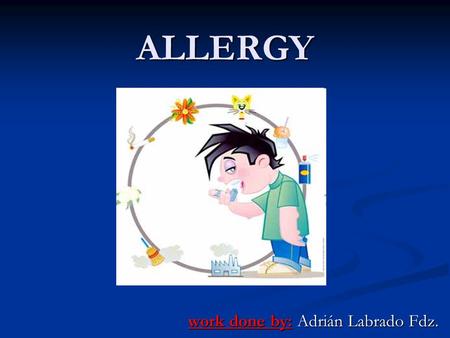 ALLERGY work done by: Adrián Labrado Fdz.. What is allergy? An allergy is an immune system disease. The basis of the disease is that certain components.
