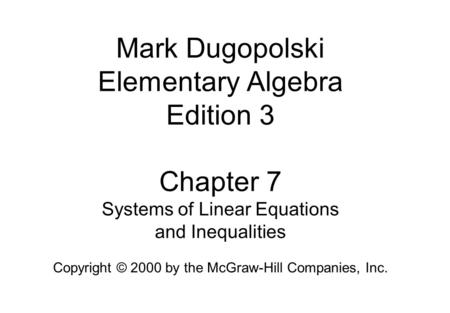 Mark Dugopolski Elementary Algebra Edition 3 Chapter 7 Systems of Linear Equations and Inequalities Copyright © 2000 by the McGraw-Hill Companies, Inc.
