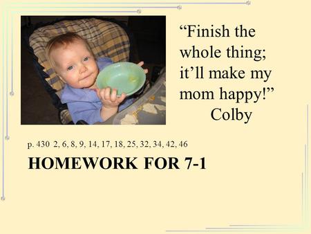 HOMEWORK FOR 7-1 p. 430 2, 6, 8, 9, 14, 17, 18, 25, 32, 34, 42, 46 “Finish the whole thing; it’ll make my mom happy!” Colby.