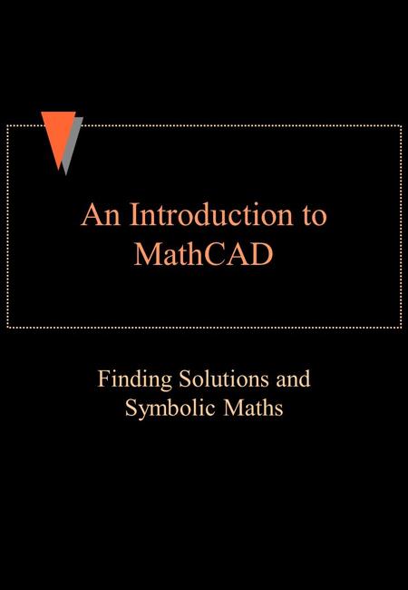 An Introduction to MathCAD Finding Solutions and Symbolic Maths.