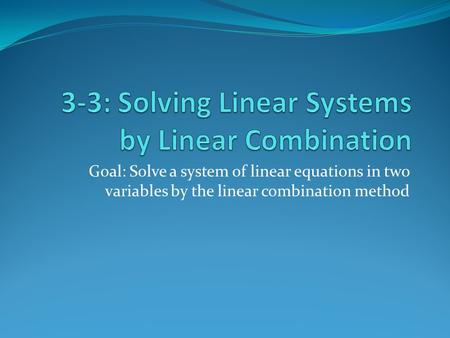 Goal: Solve a system of linear equations in two variables by the linear combination method.