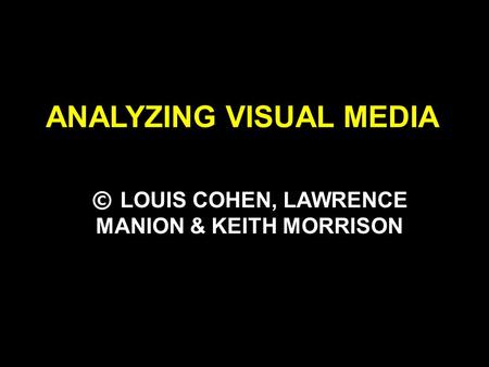 ANALYZING VISUAL MEDIA © LOUIS COHEN, LAWRENCE MANION & KEITH MORRISON.