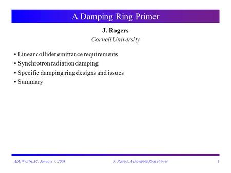 ALCW at SLAC, January 7, 2004J. Rogers, A Damping Ring Primer1 A Damping Ring Primer J. Rogers Cornell University Linear collider emittance requirements.