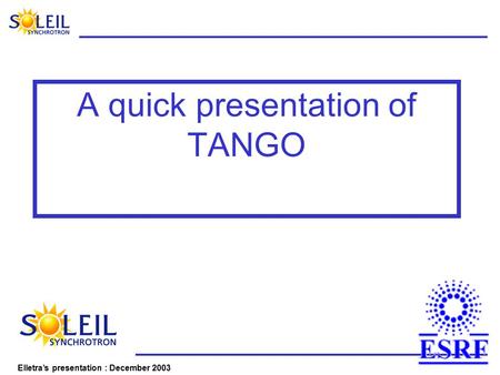 Elletra’s presentation : December 2003 A quick presentation of TANGO.