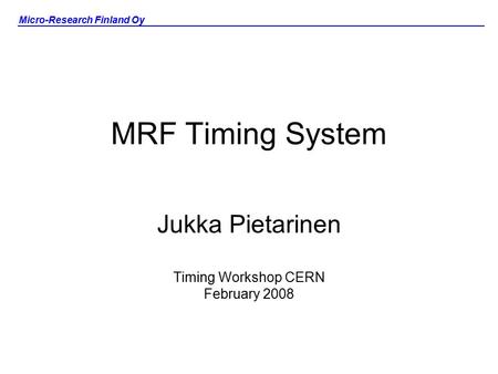 Micro-Research Finland Oy MRF Timing System Jukka Pietarinen Timing Workshop CERN February 2008.