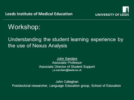 Workshop: Understanding the student learning experience by the use of Nexus Analysis John Sandars Associate Professor Associate Director of Student Support.
