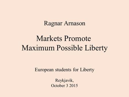 Ragnar Arnason Markets Promote Maximum Possible Liberty European students for Liberty Reykjavik, October 3 2015.