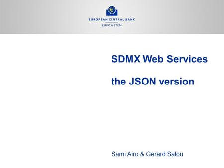SDMX Web Services the JSON version Sami Airo & Gerard Salou.